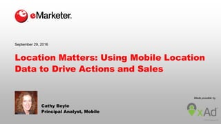 © 2016 eMarketer Inc.
Made possible by
Location Matters: Using Mobile Location
Data to Drive Actions and Sales
Cathy Boyle
Principal Analyst, Mobile
September 29, 2016
 