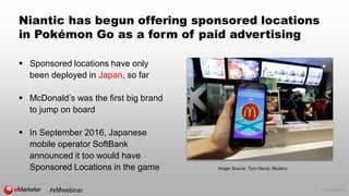 © 2016 eMarketer Inc.
Niantic has begun offering sponsored locations
in Pokémon Go as a form of paid advertising
 Sponsor...