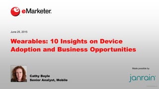 © 2015 eMarketer Inc.
Made possible by
Wearables: 10 Insights on Device
Adoption and Business Opportunities
Cathy Boyle
Senior Analyst, Mobile
June 25, 2015
 
