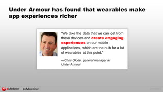 © 2015 eMarketer Inc.
Under Armour has found that wearables make
app experiences richer
“We take the data that we can get ...