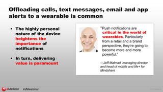 © 2015 eMarketer Inc.
Offloading calls, text messages, email and app
alerts to a wearable is common
“Push notifications ar...