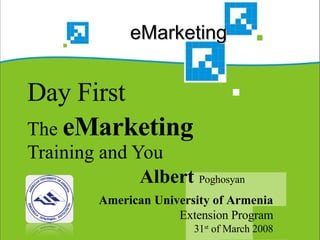 eMarketing  Day First The  eMarketing  Training and You Albert  Poghosyan American University of Armenia Extension Program 31 st  of March 2008 