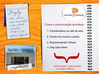 Como a comunicação acontece: 1. Coordenadora na sala de aula 2. Avisos nos murais e portas 3. Representantes Virtuais 4.  blog  Galo News Informações pulverizadas em meios voláteis } 