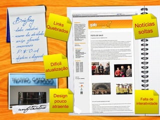 Notícias soltas Links Quebrados Difícil atualização Design pouco atraente Falta de interatividade 