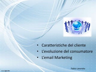 • Caratteristiche del cliente
• L’evoluzione del consumatore
• L’email Marketing

                  Fabio Lavorato   1
 