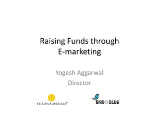 Raising Funds through
E-marketing
Yogesh Aggarwal
Director
 