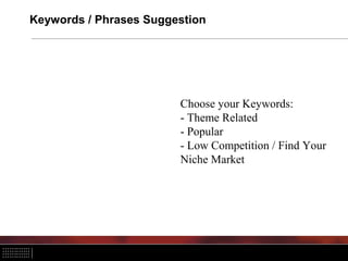 Keywords / Phrases Suggestion




                        Choose your Keywords:
                        - Theme Related
                        - Popular
                        - Low Competition / Find Your
                        Niche Market
 
