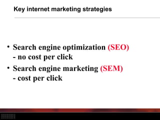 Key internet marketing strategies




• Search engine optimization (SEO)
  - no cost per click
• Search engine marketing (SEM)
  - cost per click
 