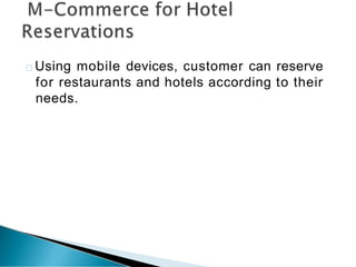 Using mobile devices, customer can reserve
for restaurants and hotels according to their
needs.
 