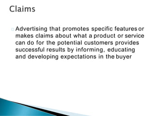 Advertising that promotes specific features or
makes claims about what a product or service
can do for the potential customers provides
successful results by informing, educating
and developing expectations in the buyer
 