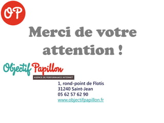 Merci de votre
attention !
1, rond-point de Flotis
31240 Saint-Jean
05 62 57 62 90
www.objectifpapillon.fr
 