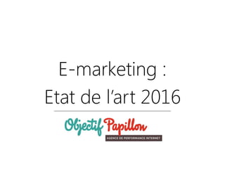 E-marketing :
Etat de l’art 2016
 