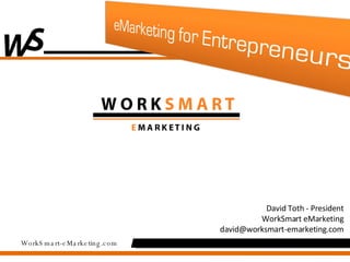 David Toth - President WorkSmart eMarketing [email_address] 