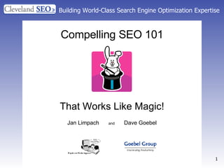 Building World-Class Search Engine Optimization Expertise Compelling SEO 101 That Works Like Magic! Jan Limpach  and   Dave Goebel 