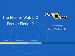 The Elusive Web 2.0 Fact or Fiction? Presented by: Tony Pietrocola 