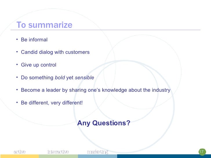 To summarize 17 <ul><li>Be informal </li></ul><ul><li>Candid dialog with customers </li></ul><ul><li>Give up control </li>...