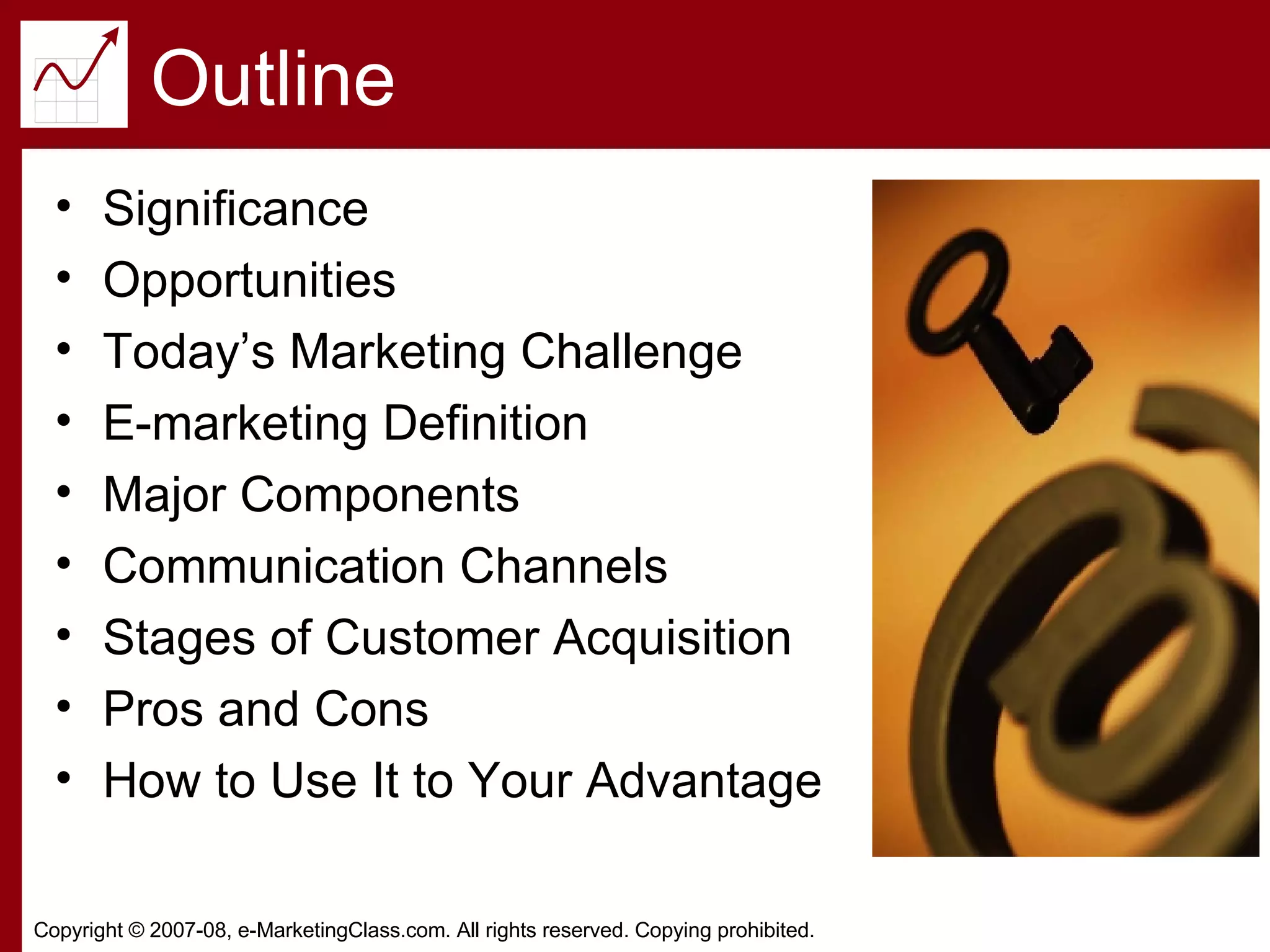 Outline Significance Opportunities Today’s Marketing Challenge E-marketing Definition Major Components Communication Channels Stages of Customer Acquisition Pros and Cons How to Use It to Your Advantage 