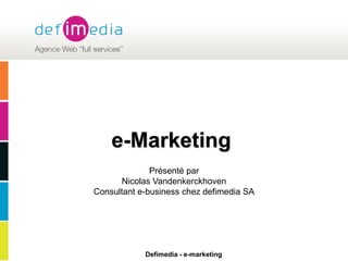 e-Marketing Présenté par  Nicolas Vandenkerckhoven  Consultant e-business chez defimedia SA 