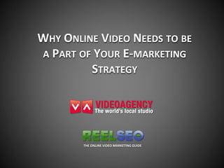 WHY ONLINE VIDEO NEEDS TO BE
A PART OF YOUR E-MARKETING
         STRATEGY
 