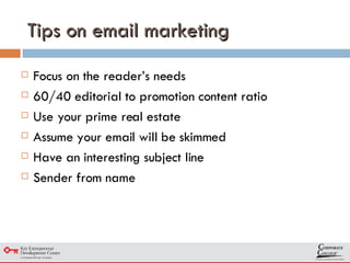 Tips on email marketing Focus on the reader’s needs 60/40 editorial to promotion content ratio Use your prime real estate Assume your email will be skimmed Have an interesting subject line Sender from name 