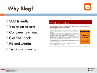 Why Blog? SEO friendly You’re an expert Customer relations Get feedback PR and Media Track and monitor 