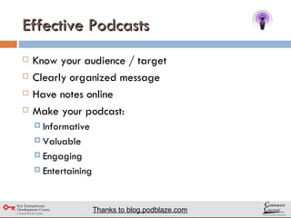 Effective Podcasts Know your audience / target Clearly organized message Have notes online Make your podcast: Informative Valuable Engaging Entertaining Thanks to blog.podblaze.com 