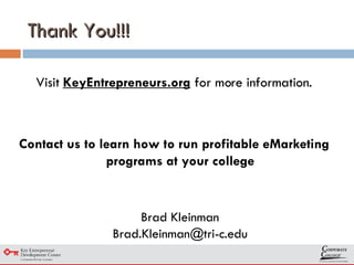 Thank You!!! Visit  KeyEntrepreneurs.org  for more information. Contact us to learn how to run profitable eMarketing programs at your college Brad Kleinman [email_address] 