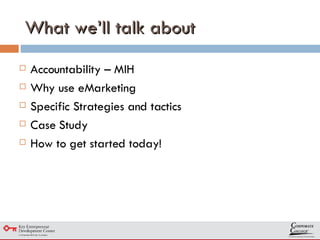 What we’ll talk about Accountability – MIH Why use eMarketing Specific Strategies and tactics Case Study How to get started today! 