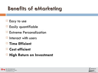 Benefits of eMarketing Easy to use Easily quantifiable Extreme Personalization Interact with users Time Efficient Cost efficient High Return on Investment 