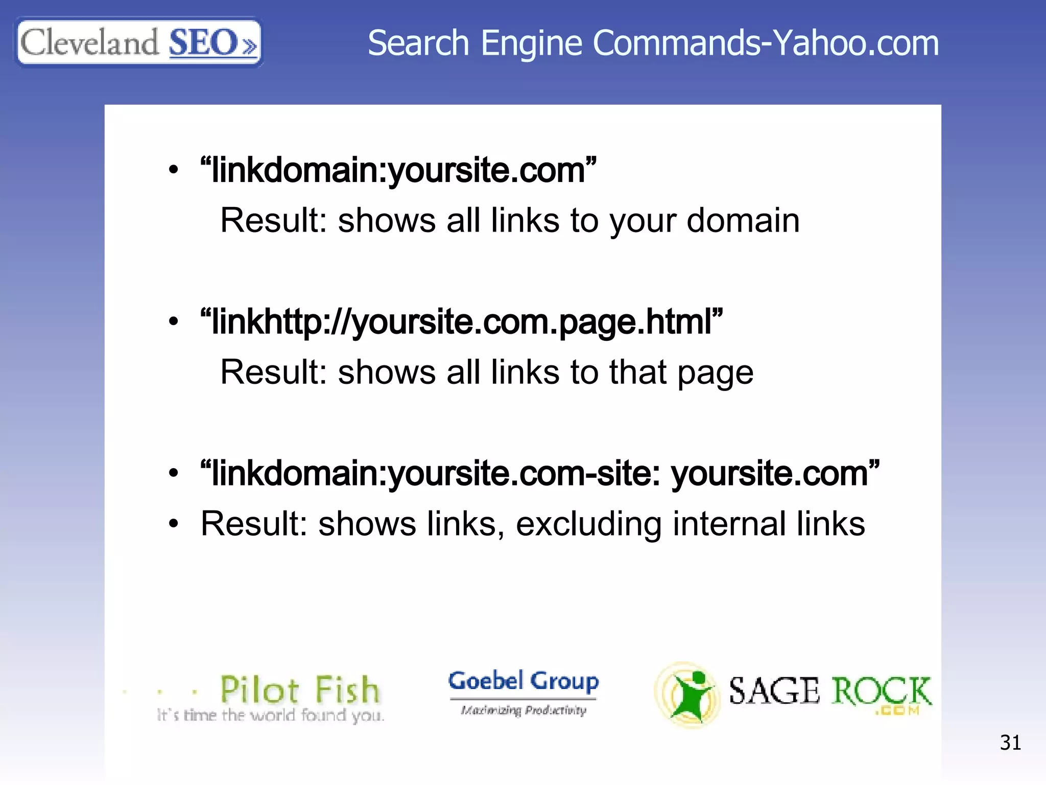 Search Engine Commands-Yahoo.com “ linkdomain:yoursite.com”  Result: shows all links to your domain “ linkhttp://yoursite.com.page.html”  Result: shows all links to that page “ linkdomain:yoursite.com-site: yoursite.com”  Result: shows links, excluding internal links   