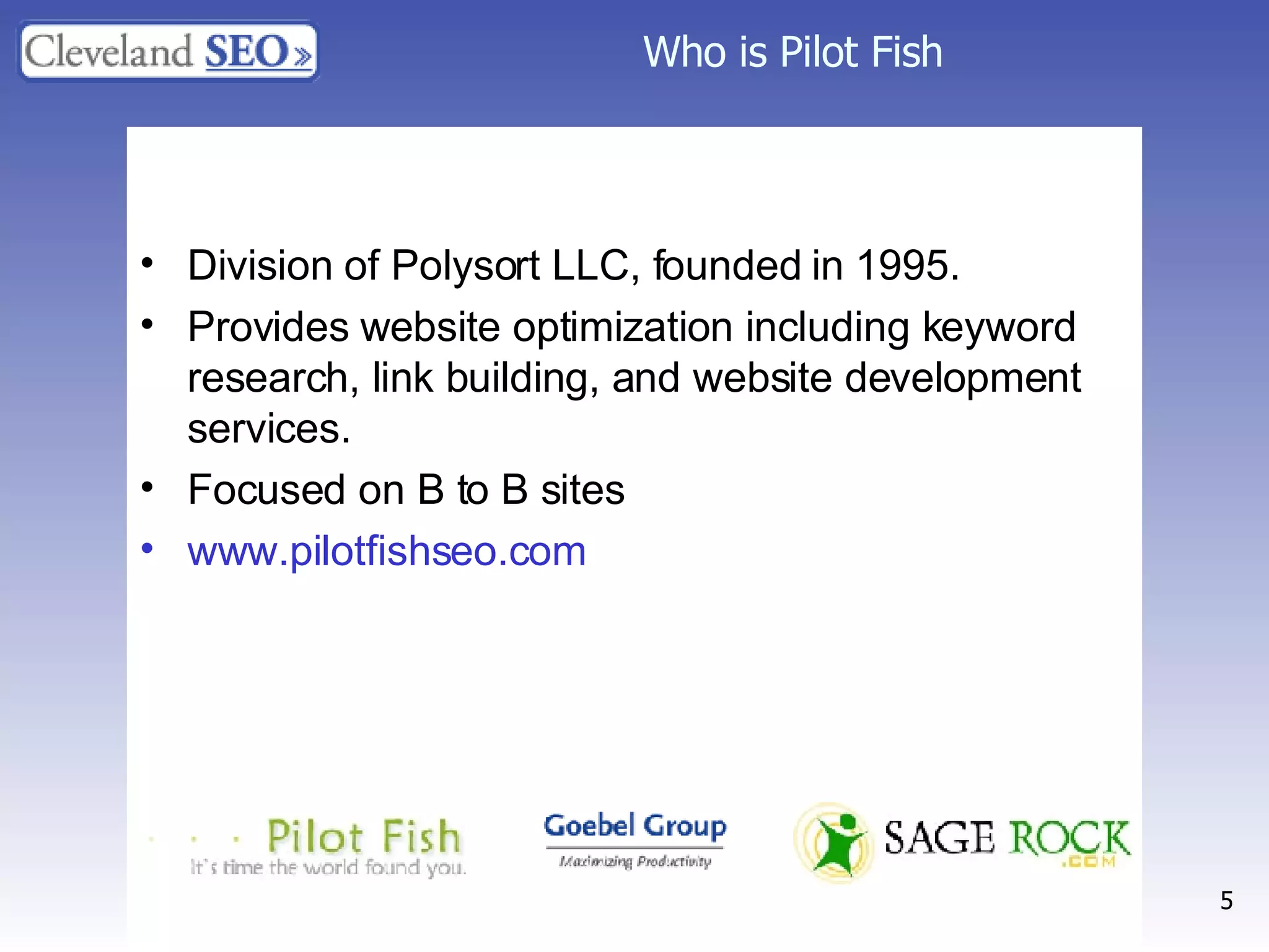 Who is Pilot Fish Division of Polysort LLC, founded in 1995.  Provides website optimization including keyword research, link building, and website development services. Focused on B to B sites www.pilotfishseo.com   