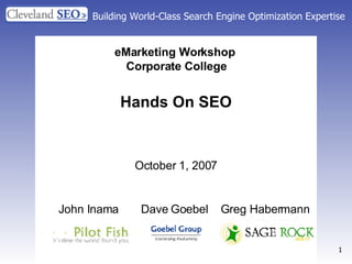 Building World-Class Search Engine Optimization Expertise eMarketing Workshop   Corporate College Hands On SEO October 1, 2007 John Inama  Dave Goebel  Greg Habermann 