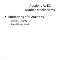 Auctions As EC
                       Market Mechanisms
• Limitations of E-Auctions
     – Minimal security
     – Possibility of fraud




24
 