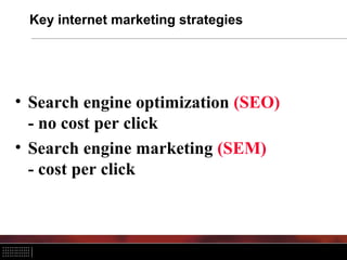 Key internet marketing strategies




• Search engine optimization (SEO)
  - no cost per click
• Search engine marketing (SEM)
  - cost per click
 