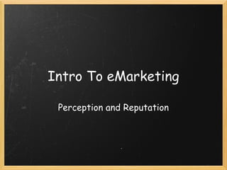 Intro To eMarketing
Perception and Reputation
 
