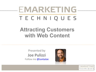 Attracting Customers with Web Content Presented by Joe Pulizzi Follow me  @ JuntaJoe 