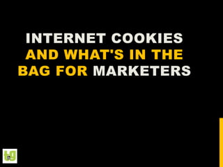 INTERNET COOKIES
AND WHAT'S IN THE
BAG FOR MARKETERS

 