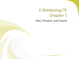 E-Marketing/7E
Chapter 1
Past, Present, and Future
 