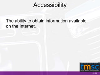 8 | 18
Accessibility
The ability to obtain information available
on the Internet.
 