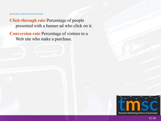8 | 30
MEASURING WEB SITE EFFECTIVENESS
Click-through rate Percentage of people
presented with a banner ad who click on it.
Conversion rate Percentage of visitors to a
Web site who make a purchase.
 