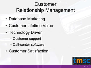 8 | 32
Customer
Relationship Management
• Database Marketing
• Customer Lifetime Value
• Technology Driven
– Customer support
– Call-center software
• Customer Satisfaction
 
