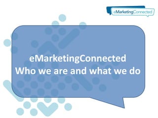 eMarketingConnected
Who we are and what we do
 