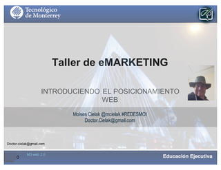 Doctor.cielak@gmail.com
Taller de eMARKETING
INTRODUCIENDO EL POSICIONAMIENTO
WEB
Moises Cielak @mcielak #REDESMOI
Doctor.Cielak@gmail.com
0
M3 web 2.0
 