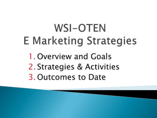 WSI-OTEN E Marketing Strategies  Overview and Goals Strategies & Activities Outcomes to Date 