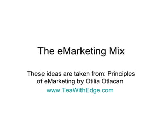The eMarketing Mix These ideas are taken from: Principles of eMarketing by Otilia Otlacan  www.TeaWithEdge.com   