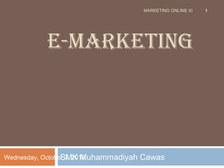E-MARKETING
SMK Muhammadiyah CawasWednesday, October 3, 2018
MARKETING ONLINE XI 1
 