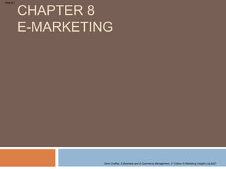 CHAPTER 8
Slide 8.1




            E-MARKETING




                     Dave Chaffey, E-Business and E-Commerce Management, 3rd Edition © Marketing Insights Ltd 2007
 
