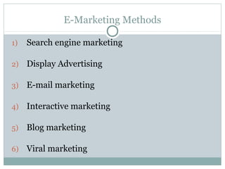 E-Marketing Methods
1) Search engine marketing
2) Display Advertising
3) E-mail marketing
4) Interactive marketing
5) Blog marketing
6) Viral marketing
 