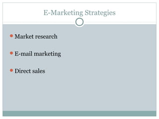 E-Marketing Strategies
Market research
E-mail marketing
Direct sales
 