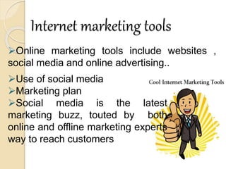 Internet marketing tools
Online marketing tools include websites ,
social media and online advertising..
Use of social media
Marketing plan
Social media is the latest
marketing buzz, touted by both
online and offline marketing experts
way to reach customers
 
